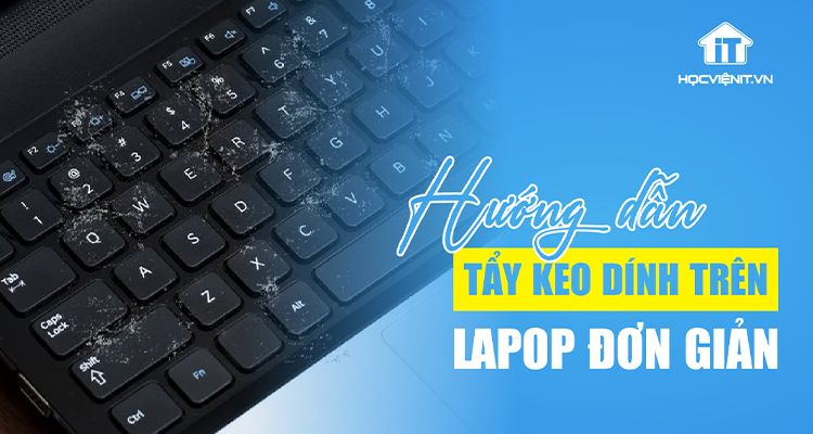 Cách tẩy keo dính trên laptop đơn giản, nhanh chóng