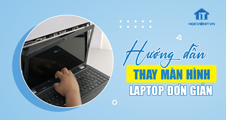 Cách thay màn hình laptop chi tiết cho người mới bắt đầu