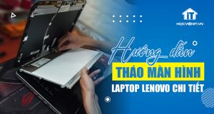 Cách tháo màn hình laptop Lenovo chi tiết cho người mới bắt đầu