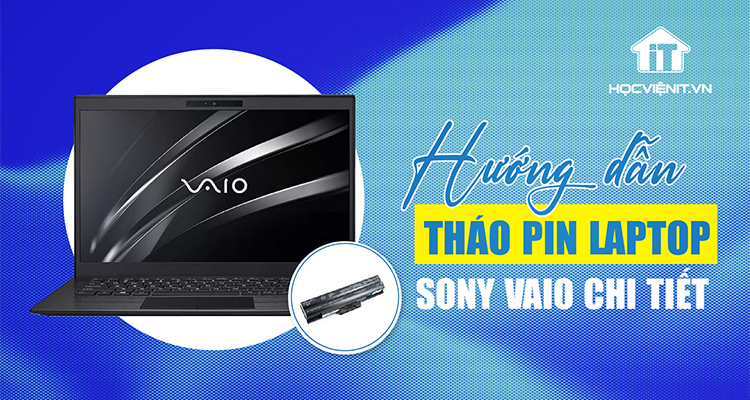 Cách tháo pin laptop Sony Vaio chi tiết cho người mới bắt đầu