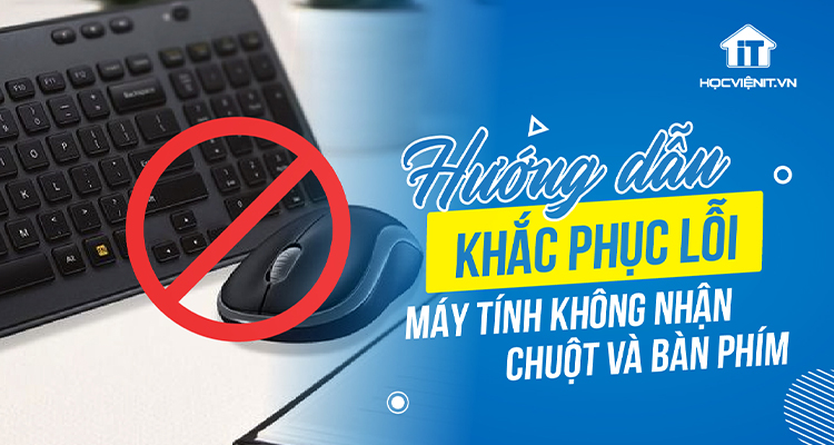 Khắc phục lỗi máy tính không nhận chuột và bàn phím