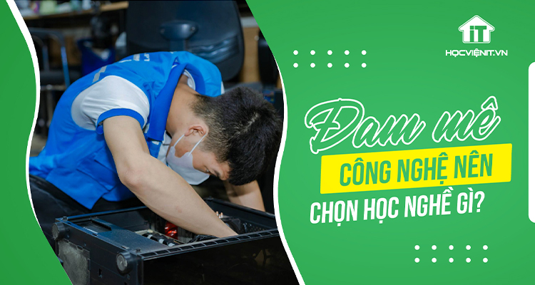 Đam mê công nghệ thì nên chọn học nghề gì?