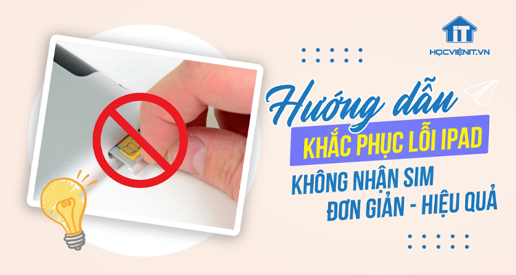 Hướng dẫn khắc phục lỗi iPad không nhận SIM đơn giản, hiệu quả