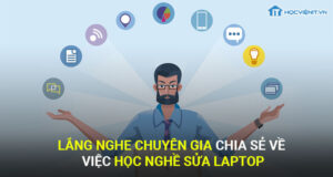 Lắng nghe chuyên gia chia sẻ về việc học nghề sửa laptop