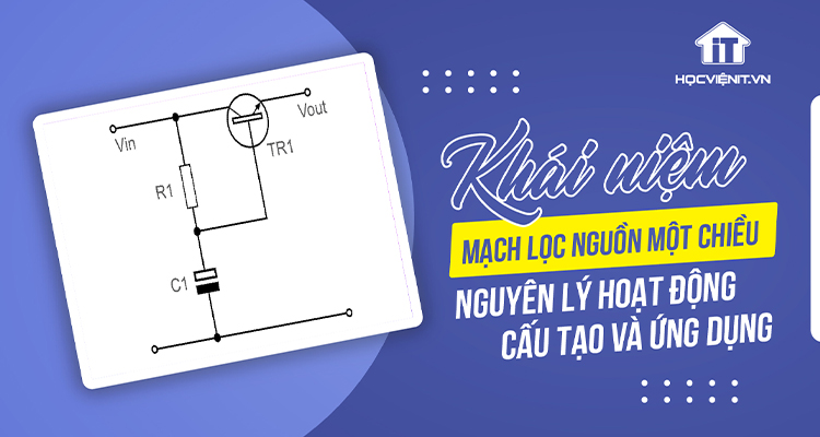 Mạch lọc nguồn một chiều: Khái niệm, nguyên lý hoạt động, cấu tạo và ứng dụng