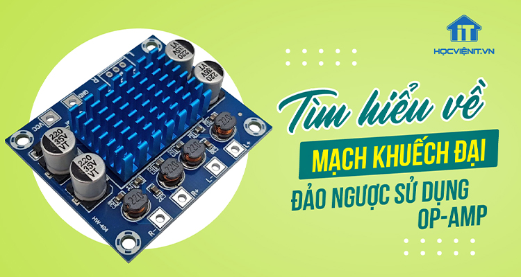 Tìm hiểu về mạch khuếch đại đảo ngược sử dụng Op-amp