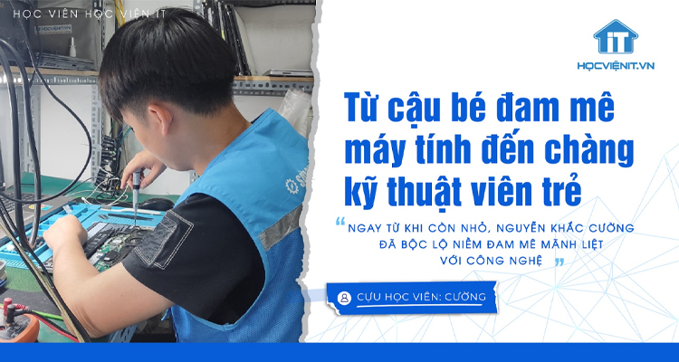 Từ cậu bé đam mê máy tính đến chàng kỹ thuật viên trẻ