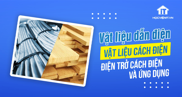 Vật liệu dẫn điện, vật liệu cách điện là gì? Điện trở cách điện và ứng dụng