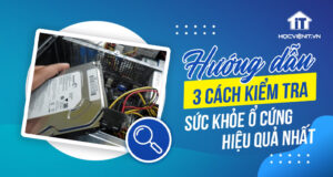 3 cách kiểm tra sức khỏe ổ cứng hiệu quả nhất