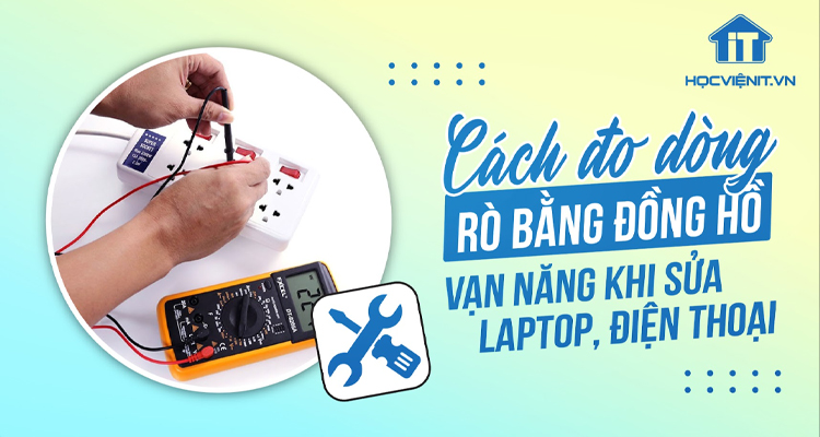 Cách Đo Dòng Rò Bằng Đồng Hồ Vạn Năng Khi Sửa Laptop, Điện Thoại