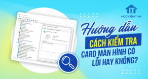 Cách kiểm tra card màn hình: Có bị lỗi không? Card rời hay onboard?