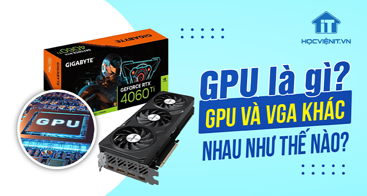 GPU là gì? GPU và VGA khác nhau như thế nào?