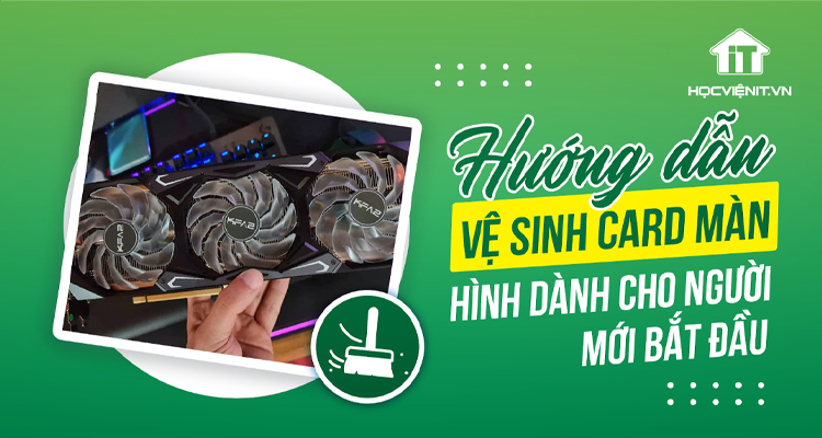 Hướng dẫn vệ sinh card màn hình dành cho người mới bắt đầu