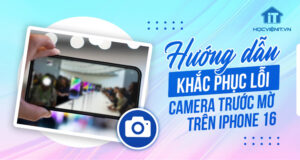 Hướng dẫn chi tiết khắc phục lỗi camera trước bị mờ trên iPhone 16