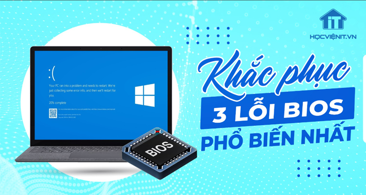 Khắc phục 3 lỗi BIOS phổ biến nhất