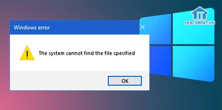 Lỗi "The system cannot find the file specified"