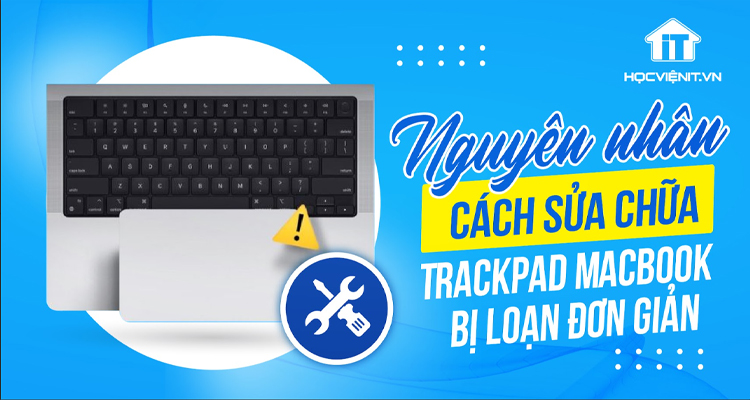 Trackpad MacBook bị loạn: Nguyên nhân và cách sửa chữa