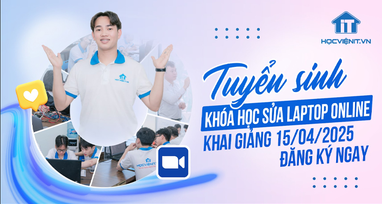 Tuyển sinh khóa học sửa laptop Online – Khai giảng 15/04/2025