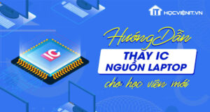 Hướng dẫn thay IC nguồn laptop theo quy trình cơ bản