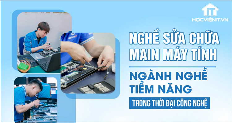 Nghề sửa chữa main máy tính – Nghề tiềm năng trong thời đại công nghệ